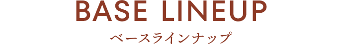 BASE LINEUP　ベースラインナップ